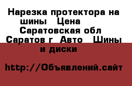 Нарезка протектора на шины › Цена ­ 400 - Саратовская обл., Саратов г. Авто » Шины и диски   